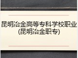 昆明冶金高等专科学校职业(昆明冶金职专)