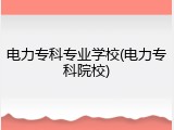 电力专科专业学校(电力专科院校)