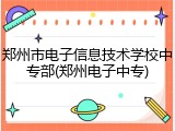 郑州市电子信息技术学校中专部(郑州电子中专)