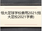 恒大足球学校费用2021(恒大足校2021学费)