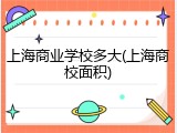 上海商业学校多大(上海商校面积)