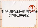 江怡常州冶金技师学院是谁(常州江怡学院)