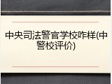 中央司法警官学校咋样(中警校评价)