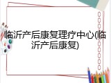 临沂产后康复理疗中心(临沂产后康复)
