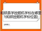 和硕县学挖掘机学校在哪里?(和硕挖掘机学校位置)