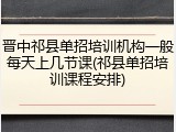 晋中祁县单招培训机构一般每天上几节课(祁县单招培训课程安排)