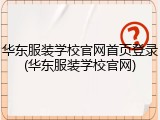 华东服装学校官网首页登录(华东服装学校官网)