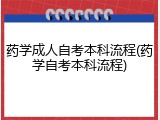 药学成人自考本科流程(药学自考本科流程)