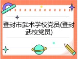 登封市武术学校党员(登封武校党员)