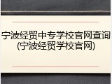 宁波经贸中专学校官网查询(宁波经贸学校官网)