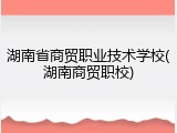湖南省商贸职业技术学校(湖南商贸职校)