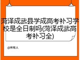 菏泽成武县学成高考补习学校是全日制吗(菏泽成武高考补习全)