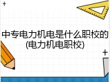 中专电力机电是什么职校的(电力机电职校)