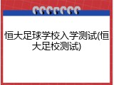 恒大足球学校入学测试(恒大足校测试)