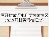 原开封黄河水利学校老校区地址(开封黄河校旧址)