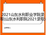 2021山东水利职业学院录取(山东水利职院2021录取)
