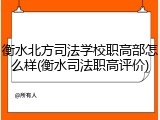 衡水北方司法学校职高部怎么样(衡水司法职高评价)