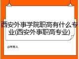 西安外事学院职高有什么专业(西安外事职高专业)