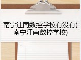 南宁江南数控学校有没有(南宁江南数控学校)