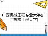 广西机械工程专业大学(广西机械工程大学)