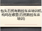 包头石拐有数控车床培训机构吗在哪里(石拐数控车床培训)