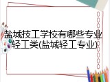 盐城技工学校有哪些专业 轻工类(盐城轻工专业)