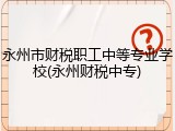 永州市财税职工中等专业学校(永州财税中专)