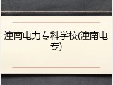 潼南电力专科学校(潼南电专)