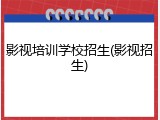 影视培训学校招生(影视招生)