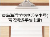 青岛海运学校电话多少号(青岛海运学校电话)
