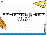 国内贵族学校伙食(贵族学校餐饮)