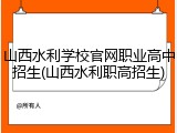 山西水利学校官网职业高中招生(山西水利职高招生)