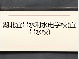 湖北宜昌水利水电学校(宜昌水校)