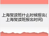 上海复读班什么时候报名(上海复读班报名时间)