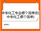 中专化工专业哪个简单些(中专化工哪个简单)
