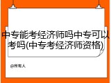 中专能考经济师吗中专可以考吗(中专考经济师资格)