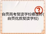 自贡高考复读学校哪里好(自贡优质复读学校)