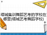 塔城集训舞蹈艺考的学校在哪里(塔城艺考舞蹈学校)