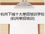 杭州下城十大单招培训学校(杭州单招培训)