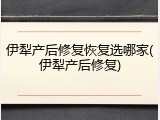 伊犁产后修复恢复选哪家(伊犁产后修复)