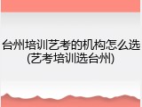 台州培训艺考的机构怎么选(艺考培训选台州)