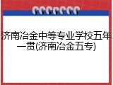 济南冶金中等专业学校五年一贯(济南冶金五专)