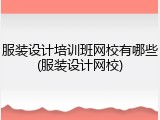 服装设计培训班网校有哪些(服装设计网校)