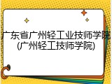 广东省广州轻工业技师学院(广州轻工技师学院)