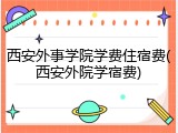 西安外事学院学费住宿费(西安外院学宿费)