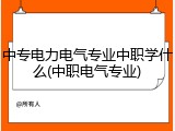 中专电力电气专业中职学什么(中职电气专业)