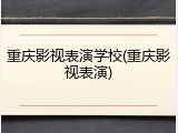 重庆影视表演学校(重庆影视表演)