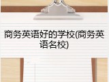 商务英语好的学校(商务英语名校)