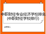 中职财经专业经济学校排名(中职财经学校排行)