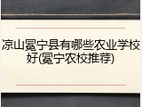 凉山冕宁县有哪些农业学校好(冕宁农校推荐)